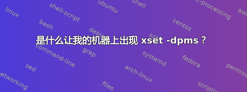 是什么让我的机器上出现 xset -dpms？