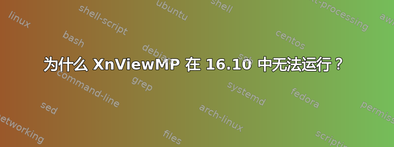 为什么 XnViewMP 在 16.10 中无法运行？