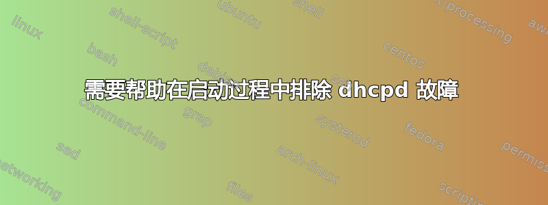 需要帮助在启动过程中排除 dhcpd 故障