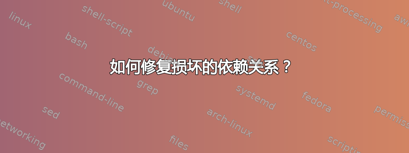 如何修复损坏的依赖关系？