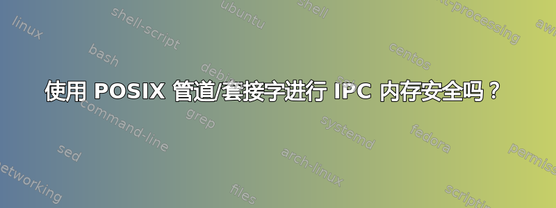 使用 POSIX 管道/套接字进行 IPC 内存安全吗？