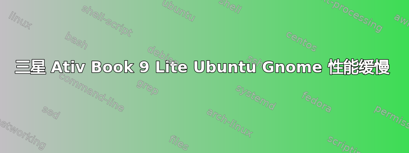 三星 Ativ Book 9 Lite Ubuntu Gnome 性能缓慢