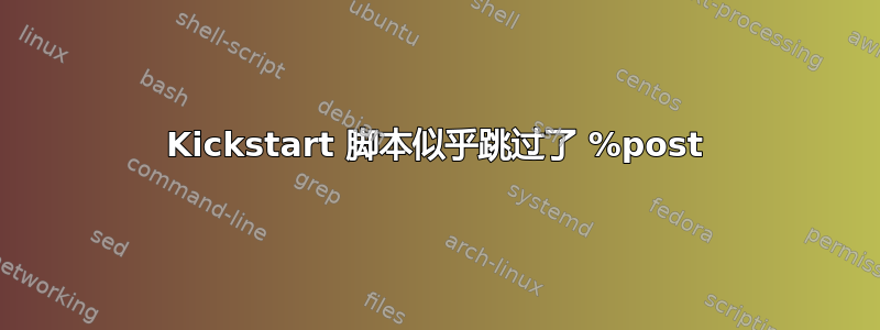 Kickstart 脚本似乎跳过了 %post