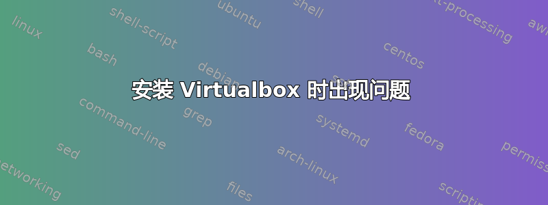 安装 Virtualbox 时出现问题