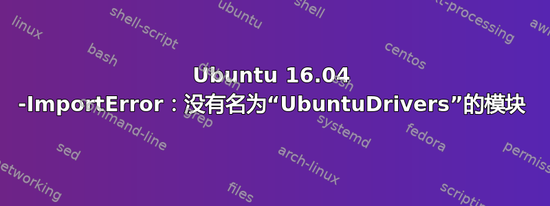 Ubuntu 16.04 -ImportError：没有名为“UbuntuDrivers”的模块