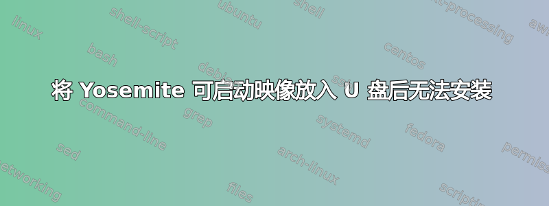 将 Yosemite 可启动映像放入 U 盘后无法安装