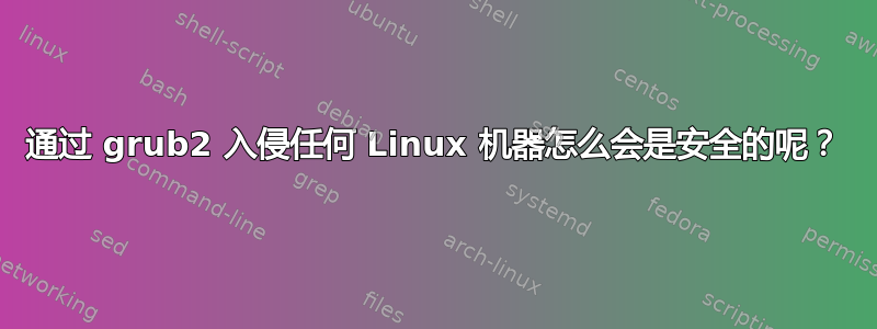 通过 grub2 入侵任何 Linux 机器怎么会是安全的呢？