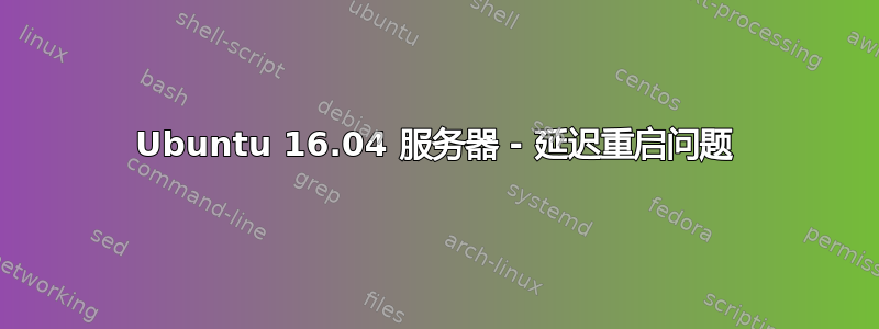 Ubuntu 16.04 服务器 - 延迟重启问题