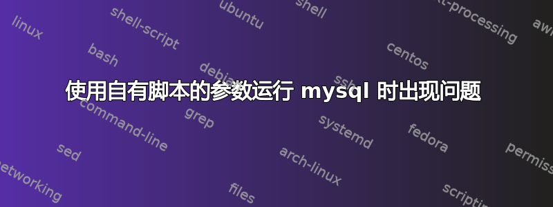 使用自有脚本的参数运行 mysql 时出现问题