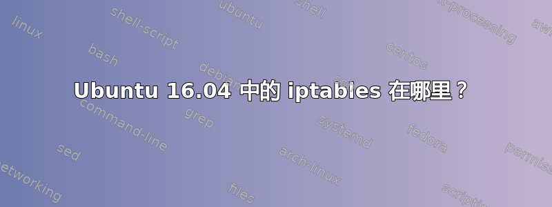 Ubuntu 16.04 中的 iptables 在哪里？