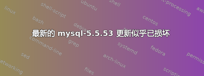 最新的 mysql-5.5.53 更新似乎已损坏