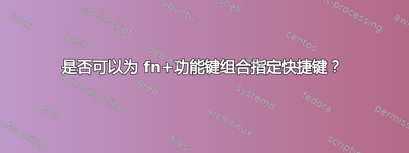 是否可以为 fn+功能键组合指定快捷键？