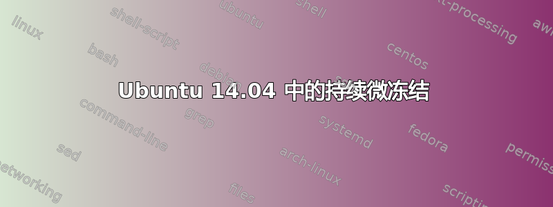 Ubuntu 14.04 中的持续微冻结