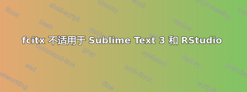 fcitx 不适用于 Sublime Text 3 和 RStudio