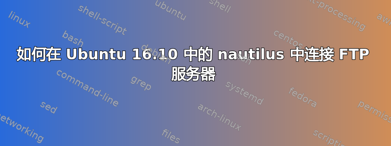 如何在 Ubuntu 16.10 中的 nautilus 中连接 FTP 服务器