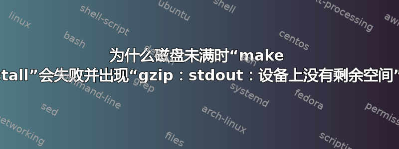 为什么磁盘未满时“make install”会失败并出现“gzip：stdout：设备上没有剩余空间”？