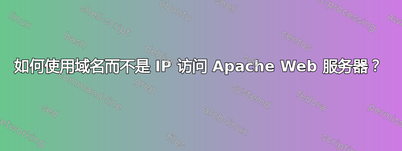 如何使用域名而不是 IP 访问 Apache Web 服务器？