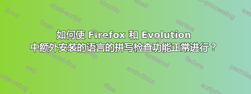 如何使 Firefox 和 Evolution 中额外安装的语言的拼写检查功能正常进行？