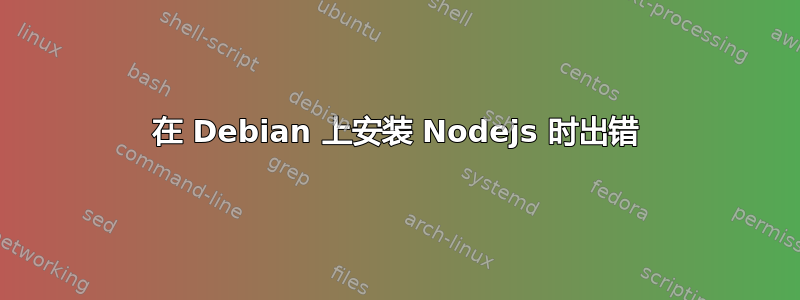 在 Debian 上安装 Nodejs 时出错