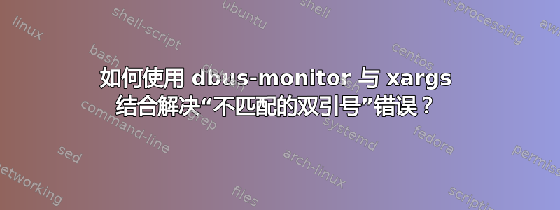 如何使用 dbus-monitor 与 xargs 结合解决“不匹配的双引号”错误？