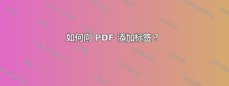 如何向 PDF 添加标签？