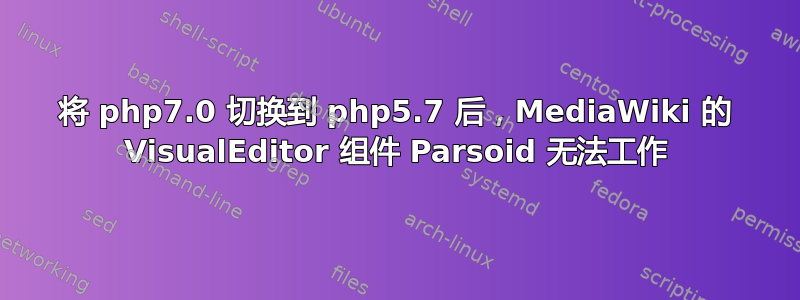 将 php7.0 切换到 php5.7 后，MediaWiki 的 VisualEditor 组件 Parsoid 无法工作