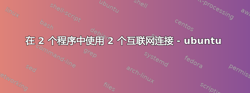 在 2 个程序中使用 2 个互联网连接 - ubuntu