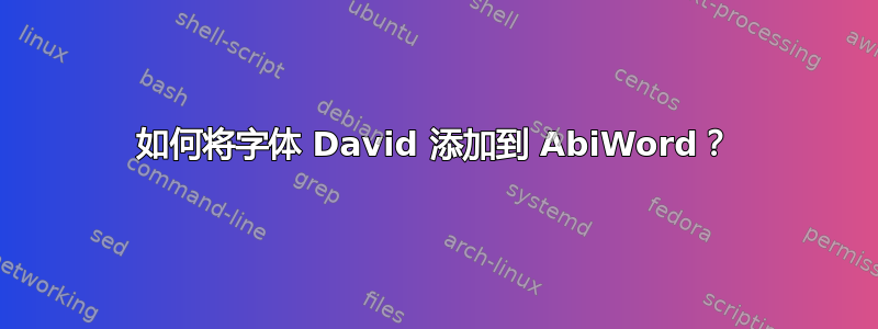 如何将字体 David 添加到 AbiWord？