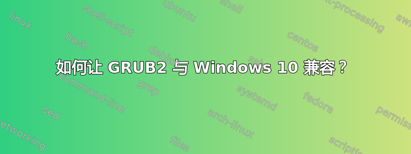 如何让 GRUB2 与 Windows 10 兼容？