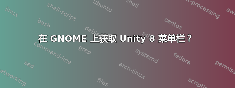 在 GNOME 上获取 Unity 8 菜单栏？