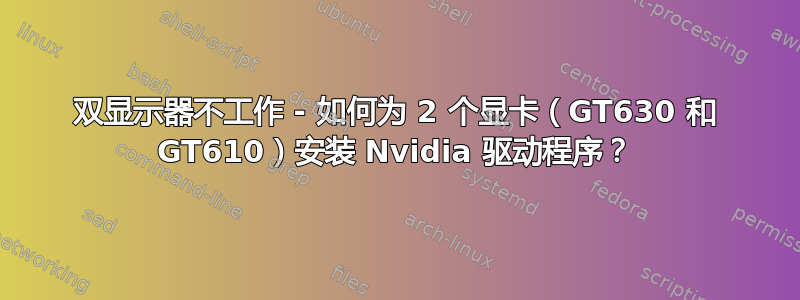 双显示器不工作 - 如何为 2 个显卡（GT630 和 GT610）安装 Nvidia 驱动程序？