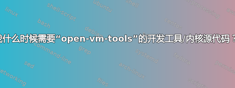 我什么时候需要“open-vm-tools”的开发工具/内核源代码？