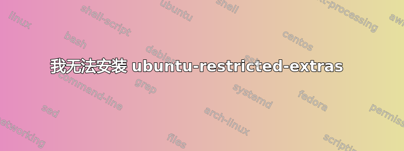 我无法安装 ubuntu-restricted-extras 