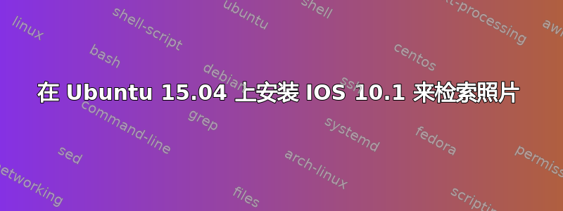 在 Ubuntu 15.04 上安装 IOS 10.1 来检索照片