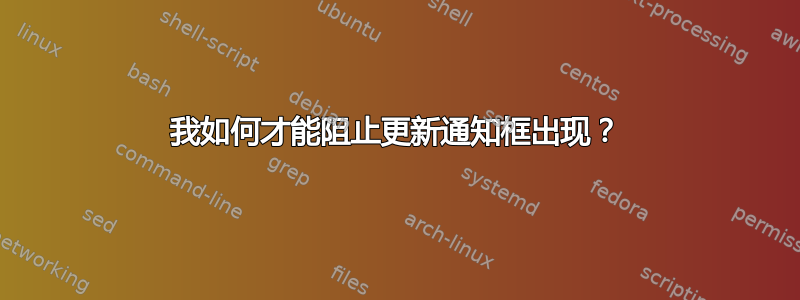 我如何才能阻止更新通知框出现？