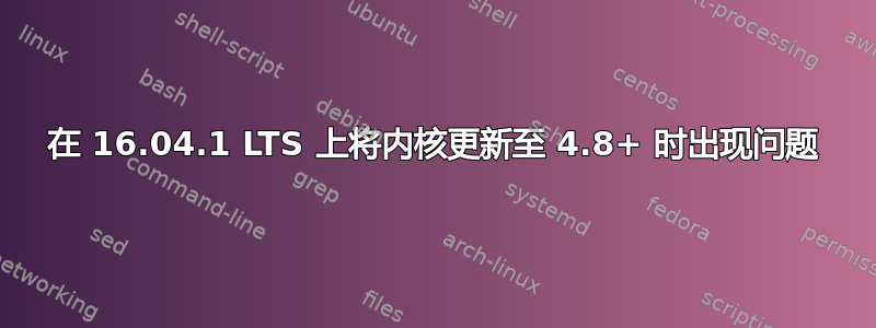 在 16.04.1 LTS 上将内核更新至 4.8+ 时出现问题