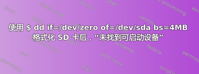 使用 $ dd if=/dev/zero of=/dev/sda bs=4MB 格式化 SD 卡后，“未找到可启动设备”