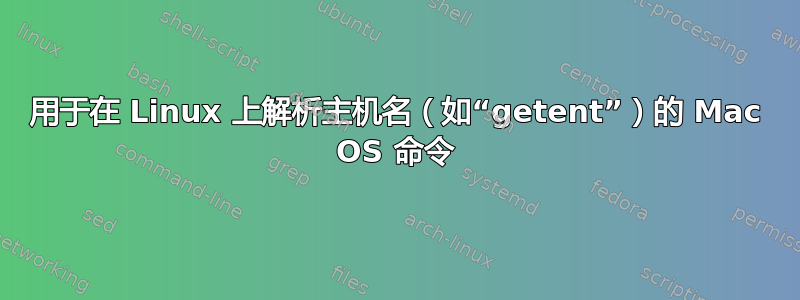 用于在 Linux 上解析主机名（如“getent”）的 Mac OS 命令