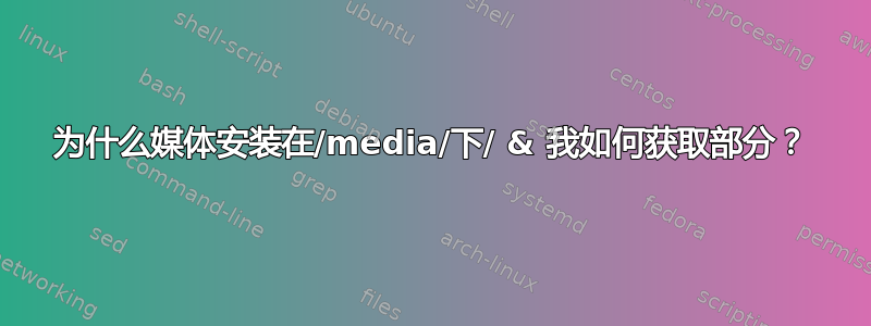 为什么媒体安装在/media/下/ & 我如何获取部分？