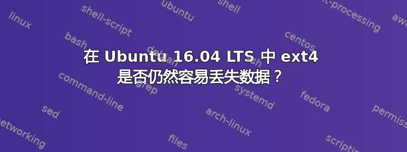 在 Ubuntu 16.04 LTS 中 ext4 是否仍然容易丢失数据？