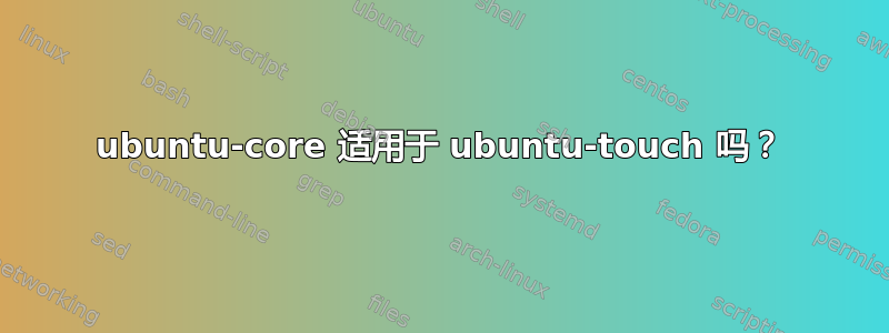 ubuntu-core 适用于 ubuntu-touch 吗？