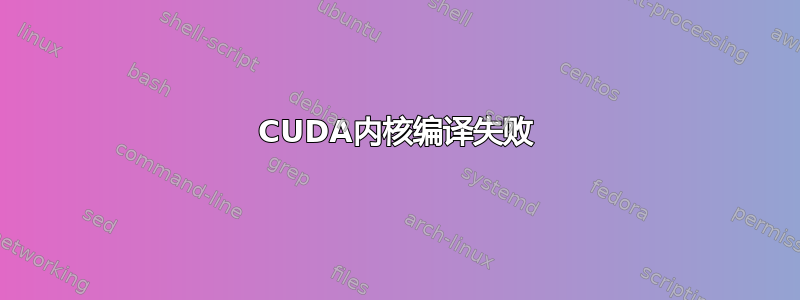 CUDA内核编译失败