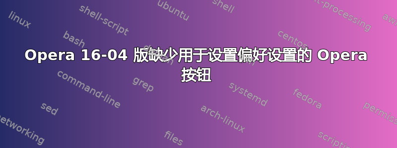 Opera 16-04 版缺少用于设置偏好设置的 Opera 按钮