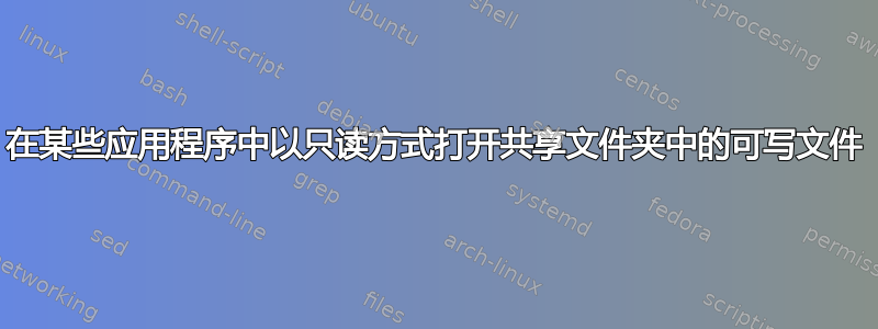 在某些应用程序中以只读方式打开共享文件夹中的可写文件