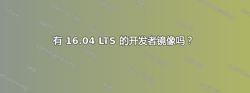 有 16.04 LTS 的开发者镜像吗？