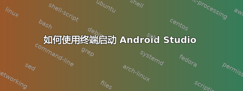 如何使用终端启动 Android Studio