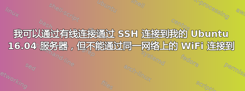 我可以通过有线连接通过 SSH 连接到我的 Ubuntu 16.04 服务器，但不能通过同一网络上的 WiFi 连接到