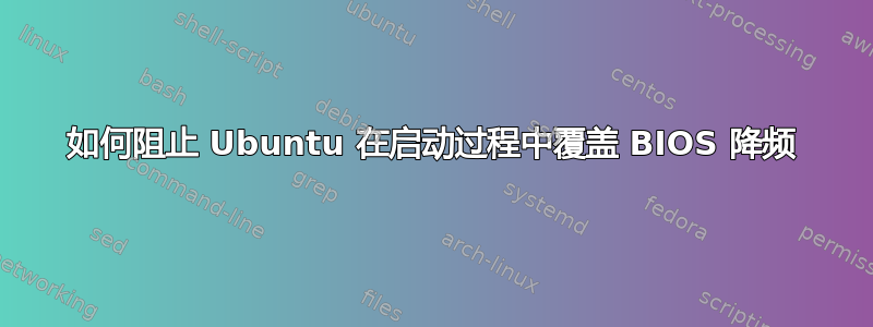 如何阻止 Ubuntu 在启动过程中覆盖 BIOS 降频