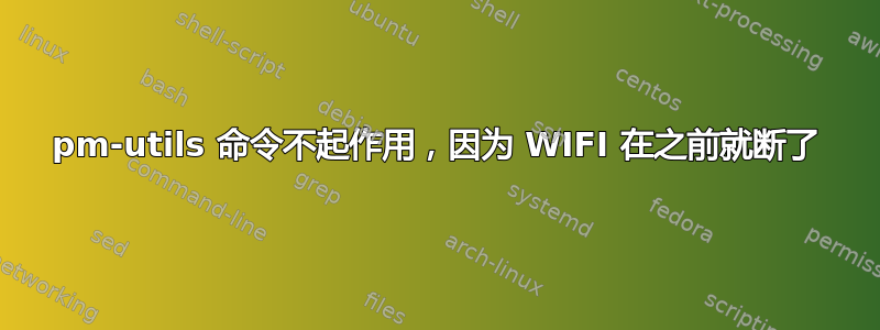 pm-utils 命令不起作用，因为 WIFI 在之前就断了