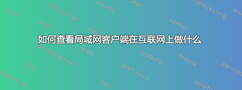 如何查看局域网客户端在互联网上做什么